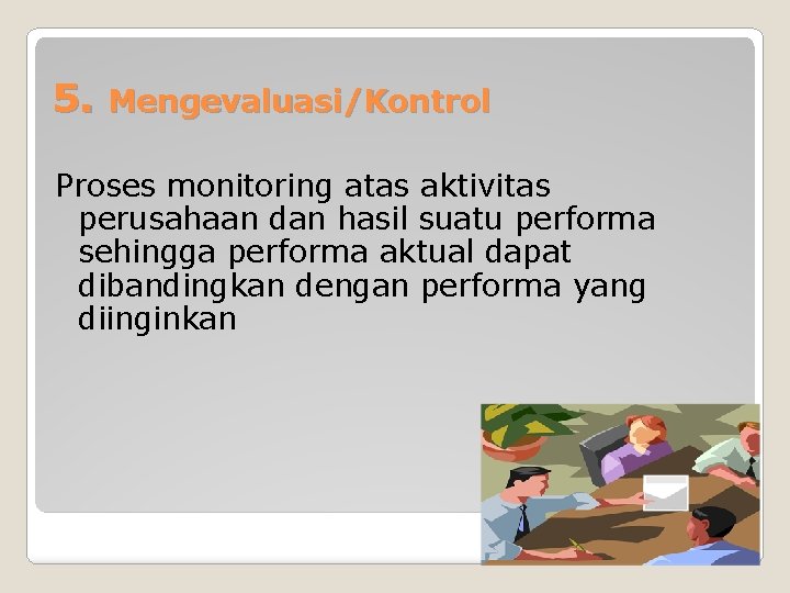 5. Mengevaluasi/Kontrol Proses monitoring atas aktivitas perusahaan dan hasil suatu performa sehingga performa aktual