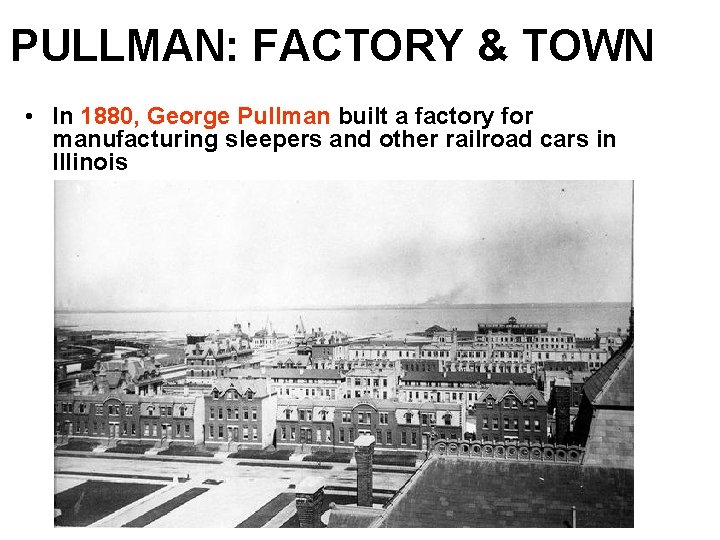 PULLMAN: FACTORY & TOWN • In 1880, George Pullman built a factory for manufacturing