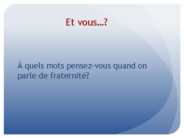 Et vous…? À quels mots pensez-vous quand on parle de fraternité? 