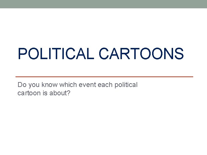 POLITICAL CARTOONS Do you know which event each political cartoon is about? 