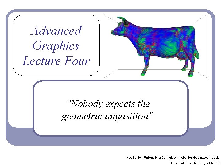 Advanced Graphics Lecture Four “Nobody expects the geometric inquisition” Alex Benton, University of Cambridge