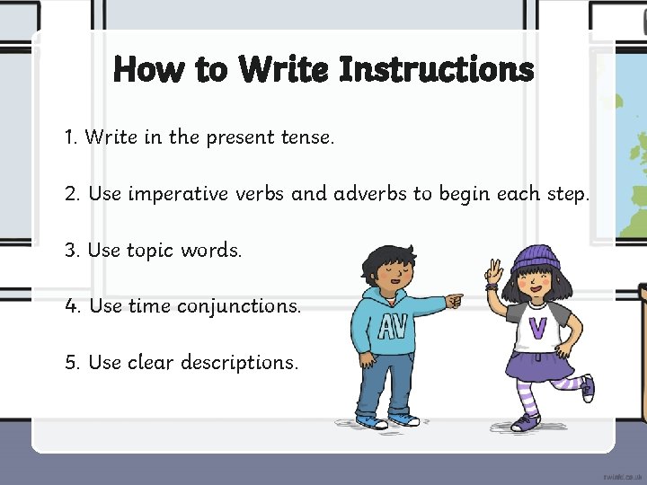 How to Write Instructions 1. Write in the present tense. 2. Use imperative verbs