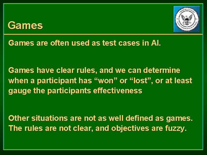 Games are often used as test cases in AI. Games have clear rules, and