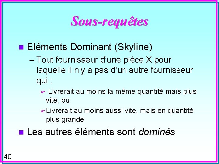 Sous-requêtes n Eléments Dominant (Skyline) – Tout fournisseur d’une pièce X pour laquelle il