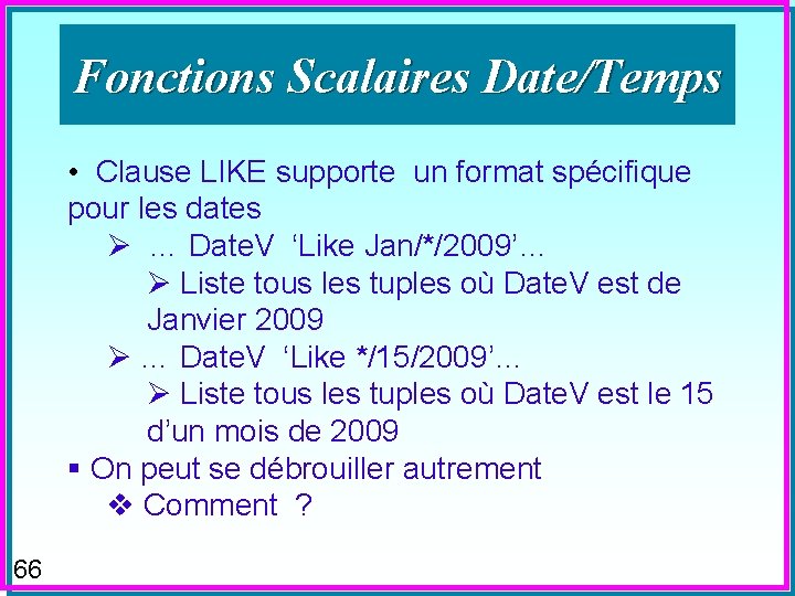 Fonctions Scalaires Date/Temps • Clause LIKE supporte un format spécifique pour les dates Ø