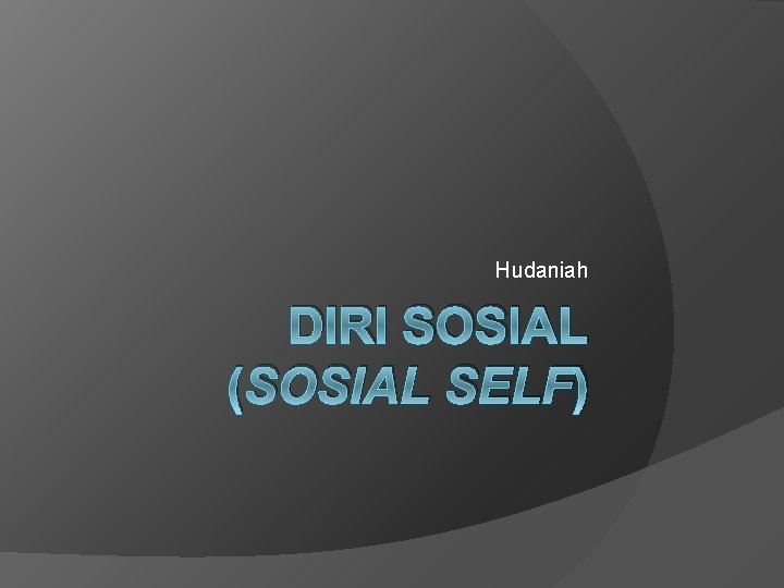 Hudaniah DIRI SOSIAL (SOSIAL SELF) 