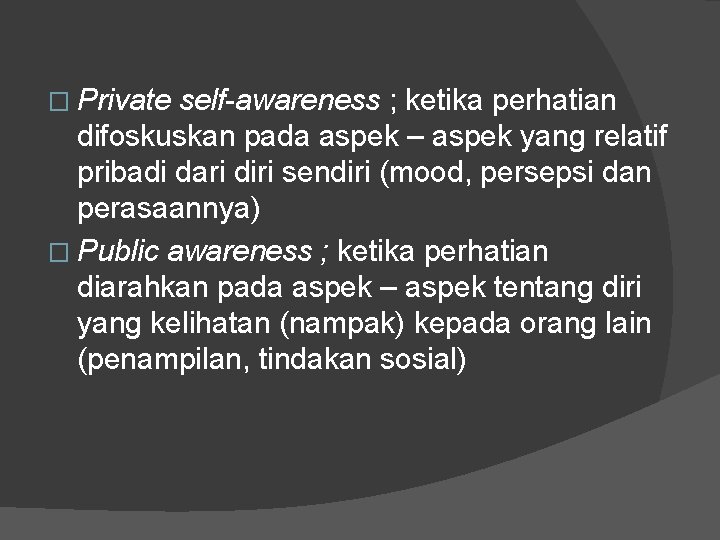 � Private self-awareness ; ketika perhatian difoskuskan pada aspek – aspek yang relatif pribadi