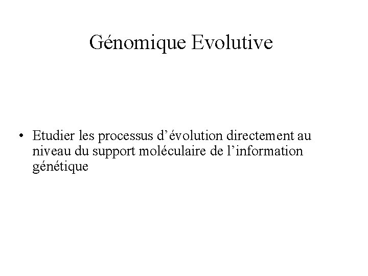 Génomique Evolutive • Etudier les processus d’évolution directement au niveau du support moléculaire de