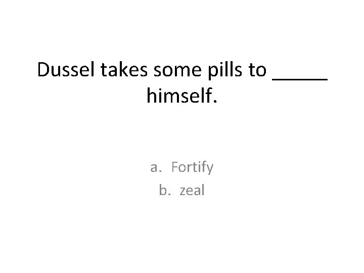 Dussel takes some pills to _____ himself. a. Fortify b. zeal Dussel takes some pills to _____ himself. a. Fortify b. zeal