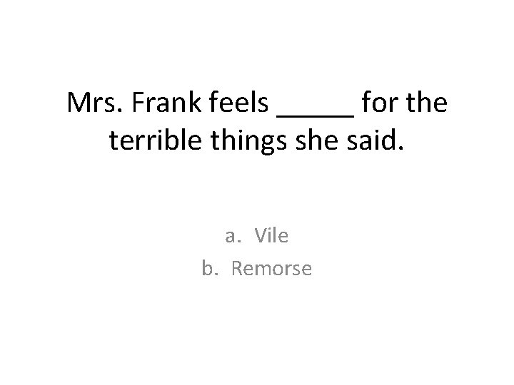 Mrs. Frank feels _____ for the terrible things she said. a. Vile b. Remorse Mrs. Frank feels _____ for the terrible things she said. a. Vile b. Remorse
