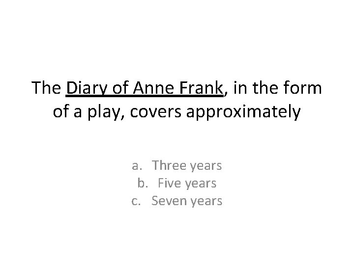 The Diary of Anne Frank, in the form of a play, covers approximately a. The Diary of Anne Frank, in the form of a play, covers approximately a.