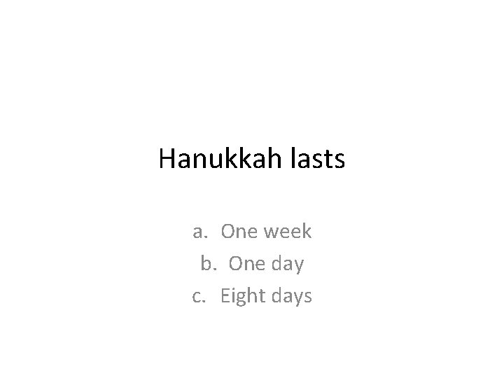 Hanukkah lasts a. One week b. One day c. Eight days Hanukkah lasts a. One week b. One day c. Eight days