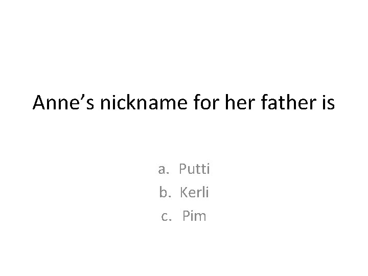 Anne’s nickname for her father is a. Putti b. Kerli c. Pim Anne’s nickname for her father is a. Putti b. Kerli c. Pim
