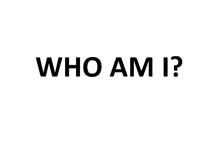 WHO AM I? WHO AM I?
