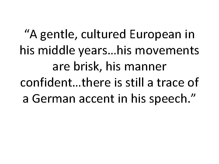 “A gentle, cultured European in his middle years…his movements are brisk, his manner confident…there “A gentle, cultured European in his middle years…his movements are brisk, his manner confident…there