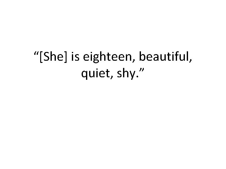 “[She] is eighteen, beautiful, quiet, shy. ” 