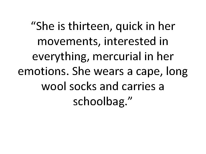 “She is thirteen, quick in her movements, interested in everything, mercurial in her emotions. “She is thirteen, quick in her movements, interested in everything, mercurial in her emotions.