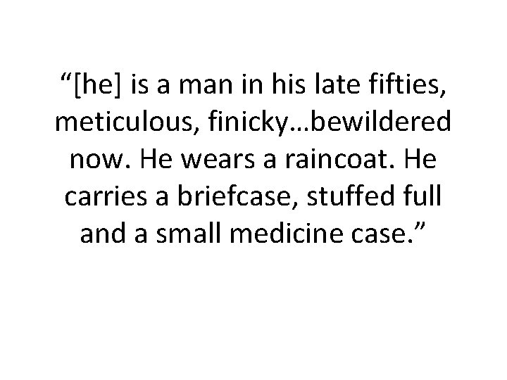 “[he] is a man in his late fifties, meticulous, finicky…bewildered now. He wears a