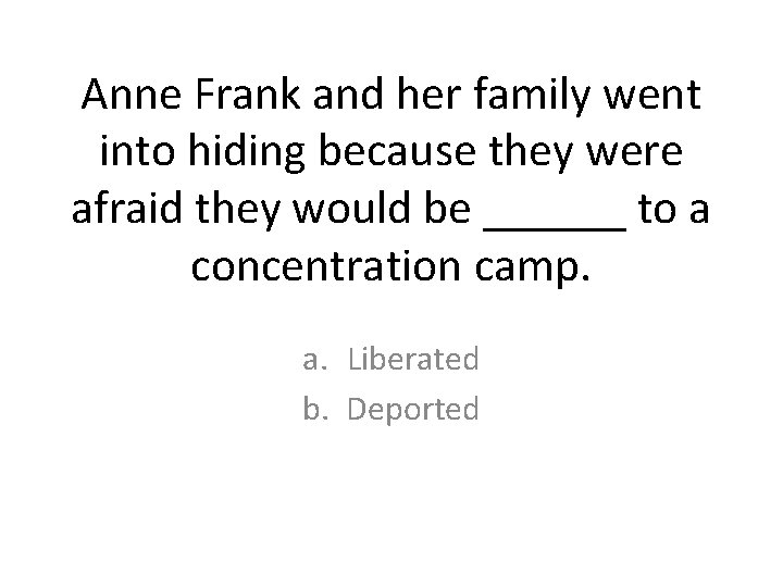 Anne Frank and her family went into hiding because they were afraid they would Anne Frank and her family went into hiding because they were afraid they would
