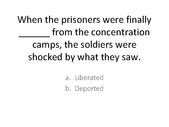 When the prisoners were finally ______ from the concentration camps, the soldiers were shocked When the prisoners were finally ______ from the concentration camps, the soldiers were shocked