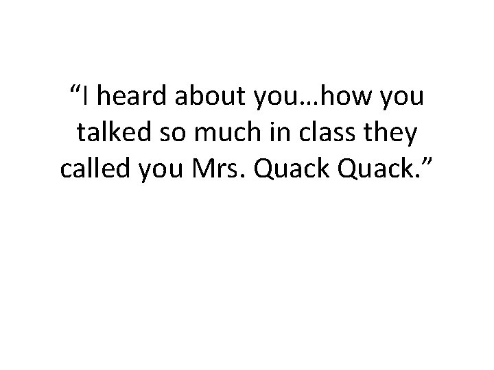 “I heard about you…how you talked so much in class they called you Mrs. “I heard about you…how you talked so much in class they called you Mrs.