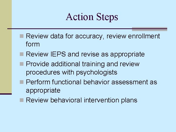 Action Steps n Review data for accuracy, review enrollment form n Review IEPS and