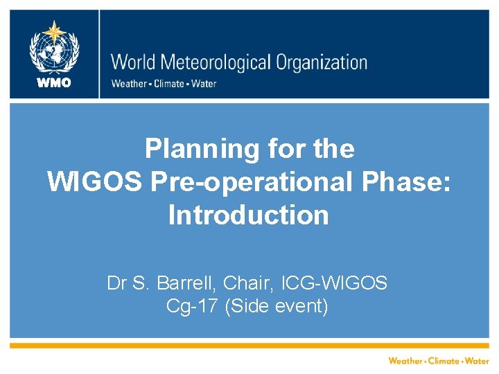 WMO Planning for the WIGOS Pre-operational Phase: Introduction Dr S. Barrell, Chair, ICG-WIGOS Cg-17