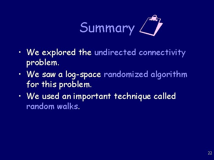 Summary • We explored the undirected connectivity problem. • We saw a log-space randomized