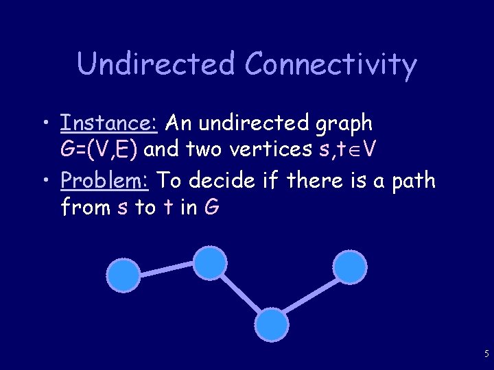 Undirected Connectivity • Instance: An undirected graph G=(V, E) and two vertices s, t