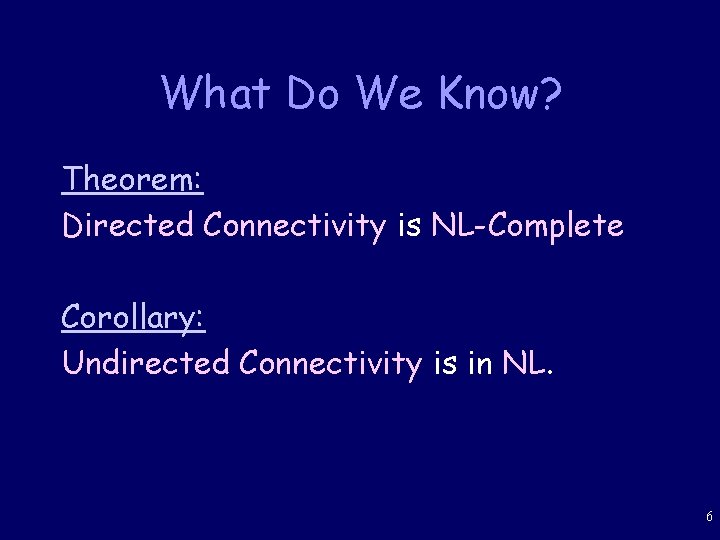 What Do We Know? Theorem: Directed Connectivity is NL-Complete Corollary: Undirected Connectivity is in