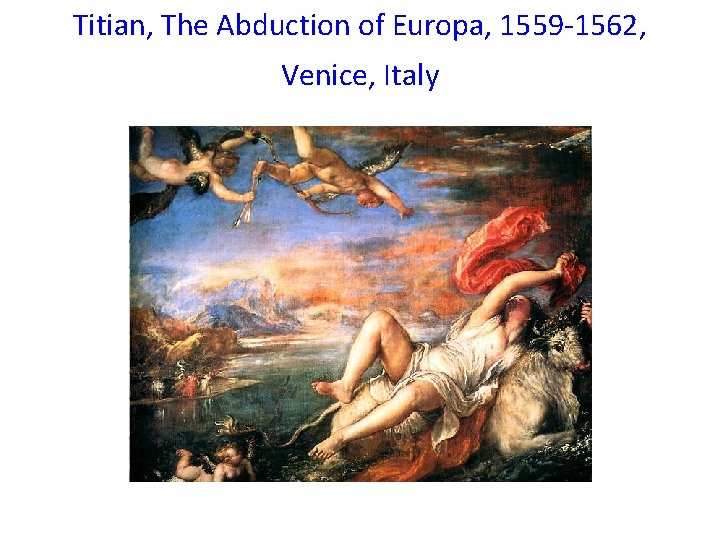 Titian, The Abduction of Europa, 1559 -1562, Venice, Italy Titian, The Abduction of Europa, 1559 -1562, Venice, Italy
