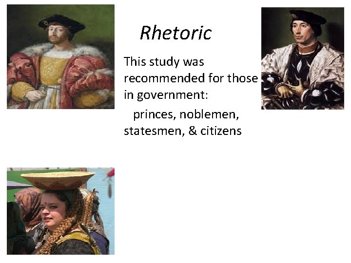 Rhetoric This study was recommended for those in government: princes, noblemen, statesmen, & citizens Rhetoric This study was recommended for those in government: princes, noblemen, statesmen, & citizens