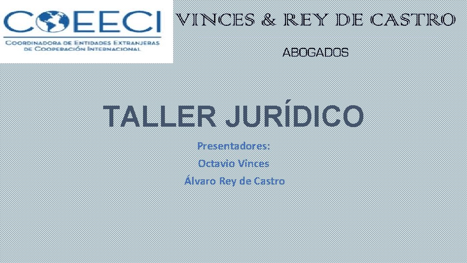 TALLER JURÍDICO Presentadores: Octavio Vinces Álvaro Rey de Castro 