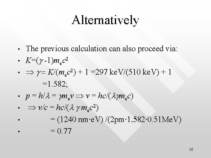 Alternatively The previous calculation can also proceed via: • K=(g -1)mec 2 • g