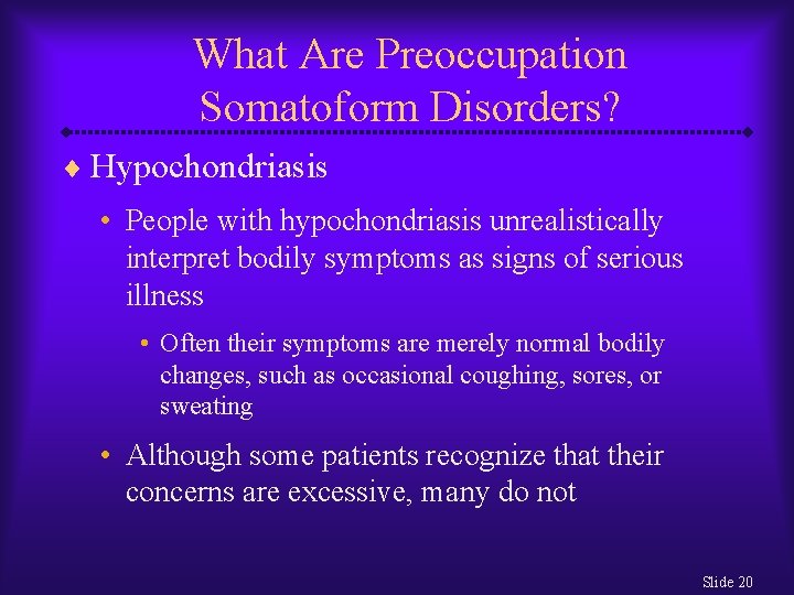 What Are Preoccupation Somatoform Disorders? ¨ Hypochondriasis • People with hypochondriasis unrealistically interpret bodily