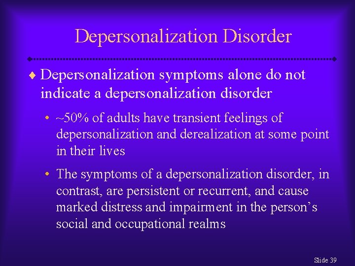 Depersonalization Disorder ¨ Depersonalization symptoms alone do not indicate a depersonalization disorder • ~50%