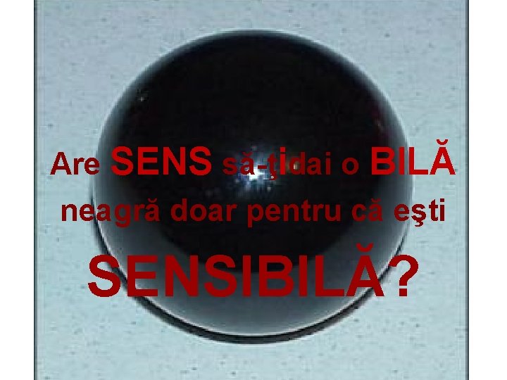 Are SENS să-ţidai o BILĂ neagră doar pentru că eşti SENSIBILĂ? 