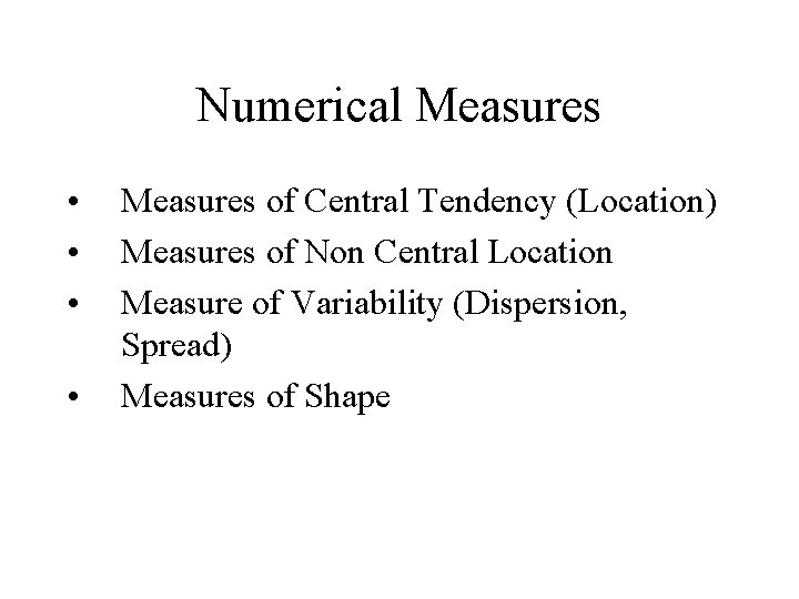Numerical Measures • • Measures of Central Tendency (Location) Measures of Non Central Location