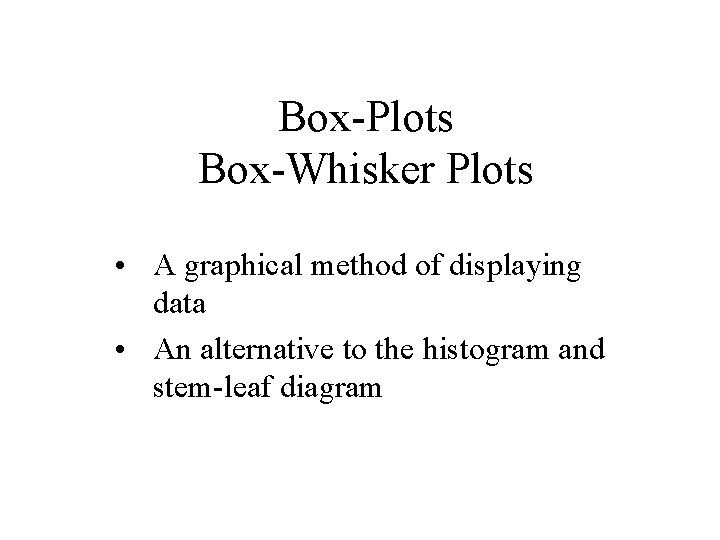 Box-Plots Box-Whisker Plots • A graphical method of displaying data • An alternative to