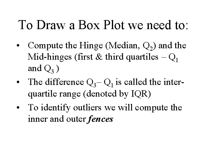 To Draw a Box Plot we need to: • Compute the Hinge (Median, Q