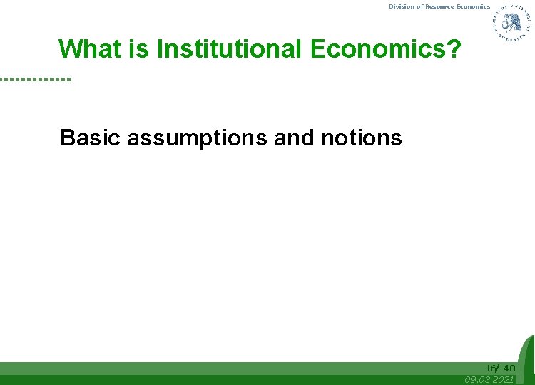 Division of Resource Economics What is Institutional Economics? Basic assumptions and notions 16/ 40