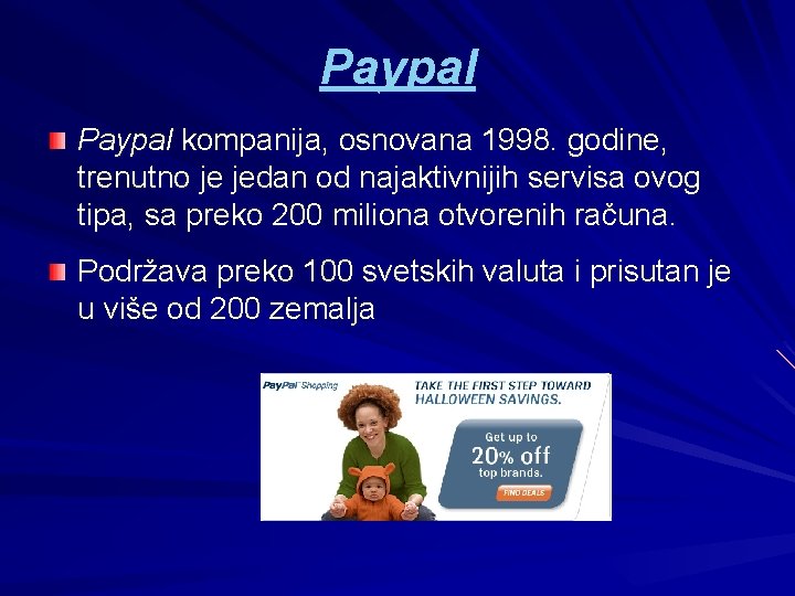 Paypal kompanija, osnovana 1998. godine, trenutno je jedan od najaktivnijih servisa ovog tipa, sa Paypal kompanija, osnovana 1998. godine, trenutno je jedan od najaktivnijih servisa ovog tipa, sa