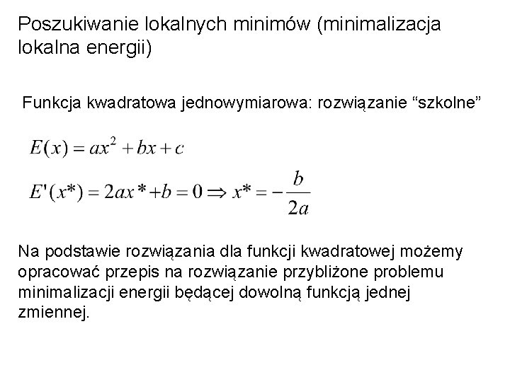 Poszukiwanie lokalnych minimów (minimalizacja lokalna energii) Funkcja kwadratowa jednowymiarowa: rozwiązanie “szkolne” Na podstawie rozwiązania