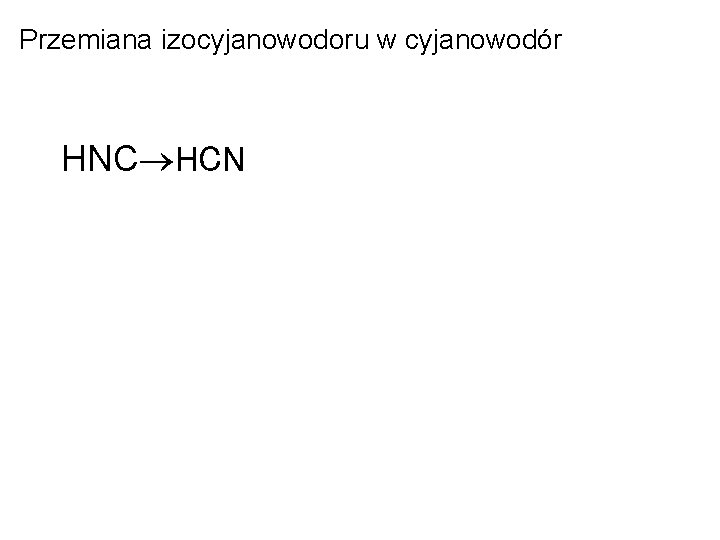 Przemiana izocyjanowodoru w cyjanowodór HNC®HCN 