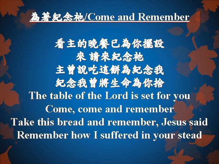 為著紀念祂/Come and Remember 看主的晚餐已為你擺設 來 請來紀念祂 主曾說吃這餅為紀念我 紀念我曾將生命為你捨 The table of the Lord is