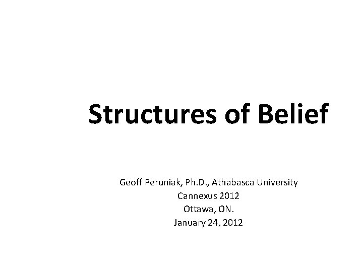 Structures of Belief Geoff Peruniak, Ph. D. , Athabasca University Cannexus 2012 Ottawa, ON.