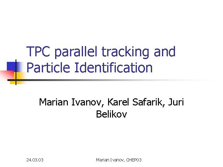 TPC parallel tracking and Particle Identification Marian Ivanov, Karel Safarik, Juri Belikov 24. 03