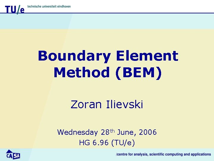 Boundary Element Method (BEM) Zoran Ilievski Wednesday 28 th June, 2006 HG 6. 96