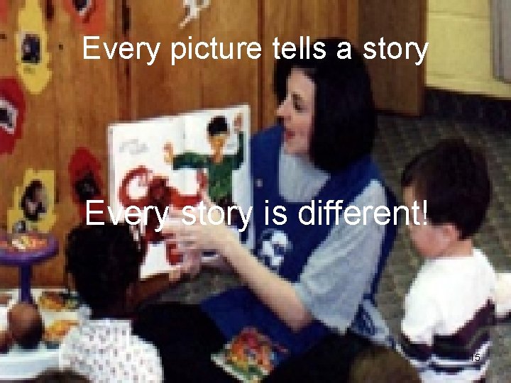 Every picture tells a story Every story is different! 15 