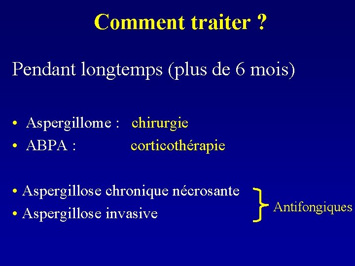 Comment traiter ? Pendant longtemps (plus de 6 mois) • Aspergillome : chirurgie •